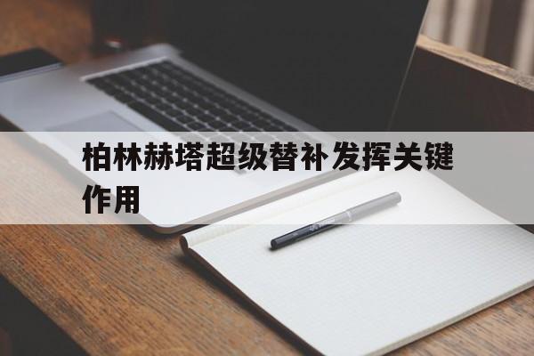 开云APP-包含柏林赫塔超级替补发挥关键作用的词条